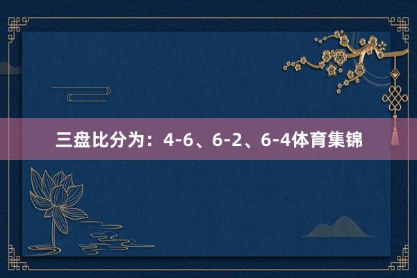 三盘比分为：4-6、6-2、6-4体育集锦