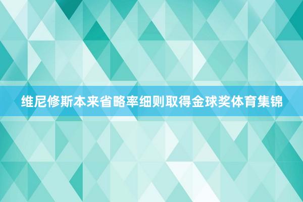 维尼修斯本来省略率细则取得金球奖体育集锦