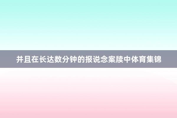并且在长达数分钟的报说念案牍中体育集锦