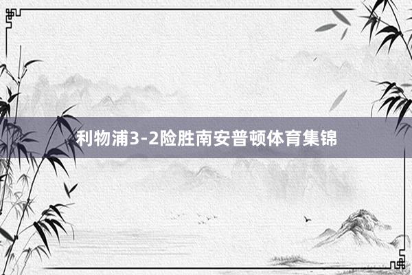 利物浦3-2险胜南安普顿体育集锦