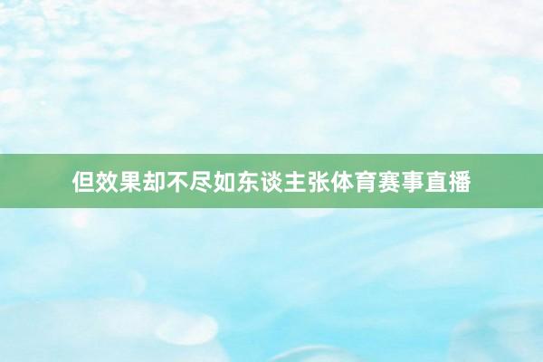 但效果却不尽如东谈主张体育赛事直播