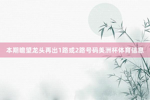 本期瞻望龙头再出1路或2路号码美洲杯体育信息