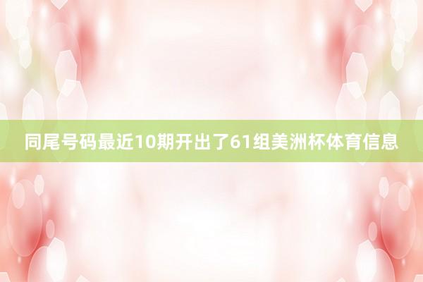 同尾号码最近10期开出了61组美洲杯体育信息