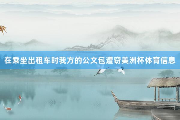 在乘坐出租车时我方的公文包遭窃美洲杯体育信息