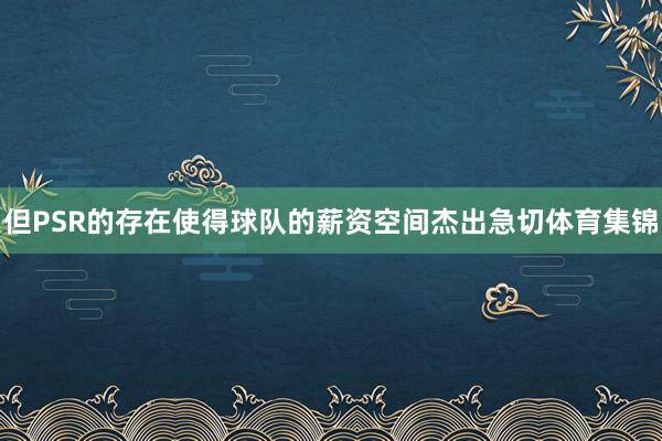 但PSR的存在使得球队的薪资空间杰出急切体育集锦