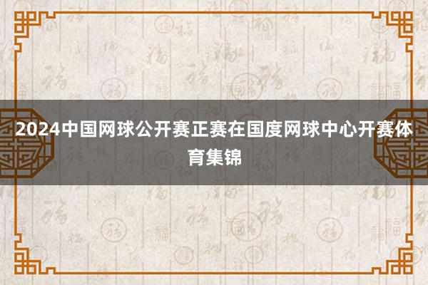 2024中国网球公开赛正赛在国度网球中心开赛体育集锦