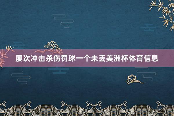 屡次冲击杀伤罚球一个未丢美洲杯体育信息