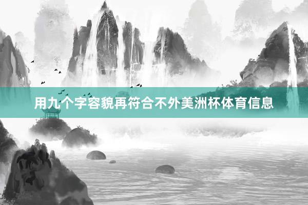 用九个字容貌再符合不外美洲杯体育信息