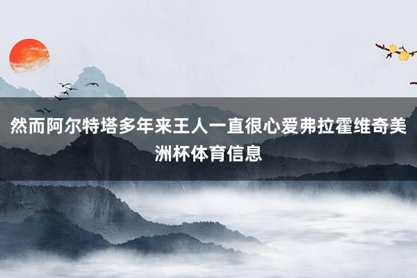 然而阿尔特塔多年来王人一直很心爱弗拉霍维奇美洲杯体育信息