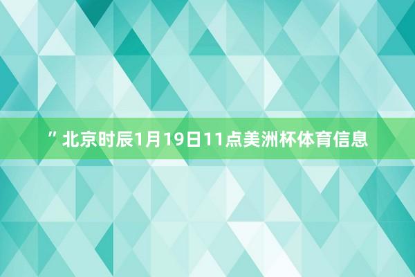 ”北京时辰1月19日11点美洲杯体育信息