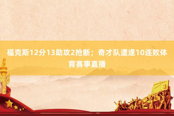 福克斯12分13助攻2抢断；奇才队遭逢10连败体育赛事直播