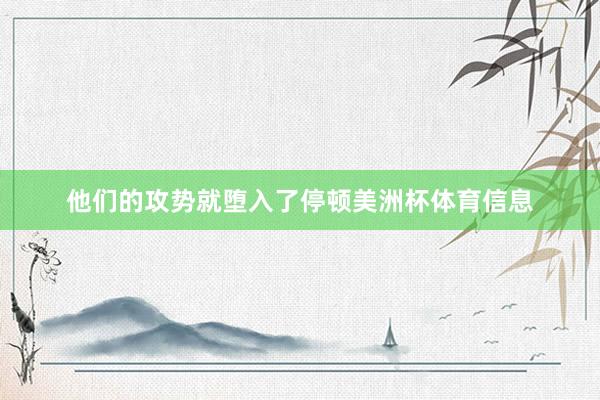 他们的攻势就堕入了停顿美洲杯体育信息
