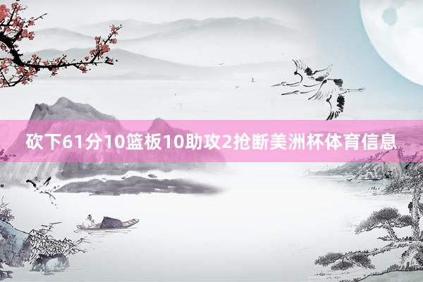 砍下61分10篮板10助攻2抢断美洲杯体育信息