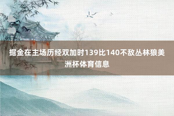 掘金在主场历经双加时139比140不敌丛林狼美洲杯体育信息