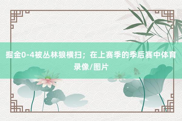 掘金0-4被丛林狼横扫；在上赛季的季后赛中体育录像/图片