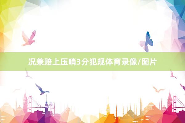 况兼赔上压哨3分犯规体育录像/图片