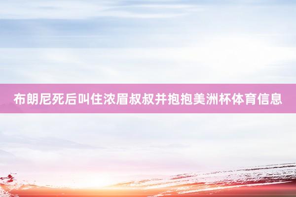 布朗尼死后叫住浓眉叔叔并抱抱美洲杯体育信息