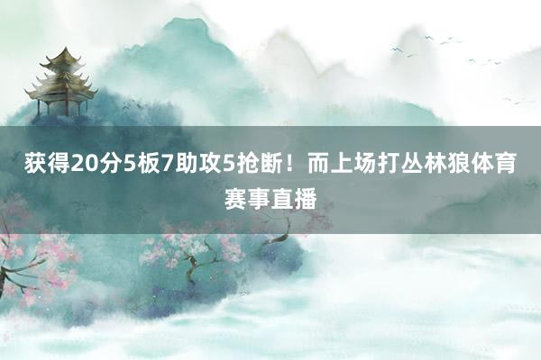 获得20分5板7助攻5抢断！而上场打丛林狼体育赛事直播