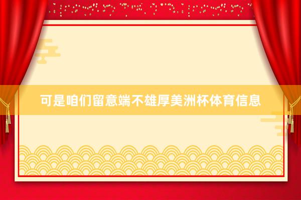 可是咱们留意端不雄厚美洲杯体育信息
