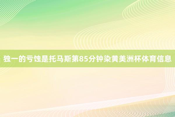 独一的亏蚀是托马斯第85分钟染黄美洲杯体育信息