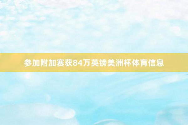 参加附加赛获84万英镑美洲杯体育信息