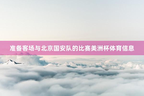 准备客场与北京国安队的比赛美洲杯体育信息