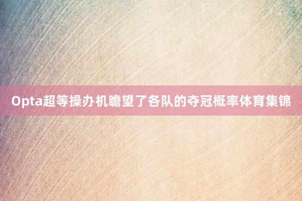Opta超等操办机瞻望了各队的夺冠概率体育集锦