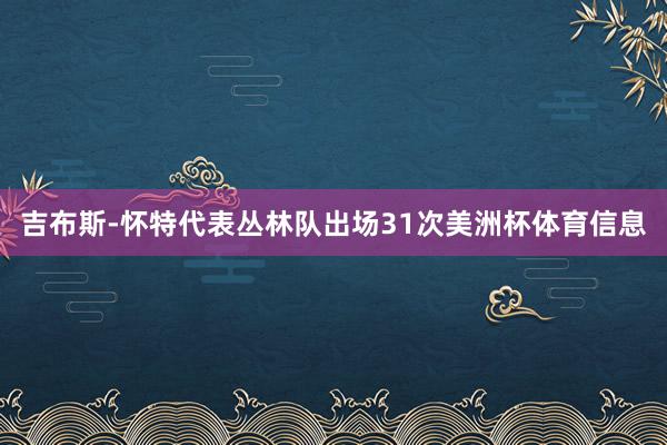 吉布斯-怀特代表丛林队出场31次美洲杯体育信息