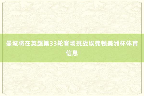 曼城将在英超第33轮客场挑战埃弗顿美洲杯体育信息
