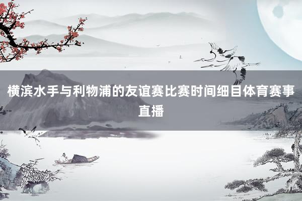 横滨水手与利物浦的友谊赛比赛时间细目体育赛事直播