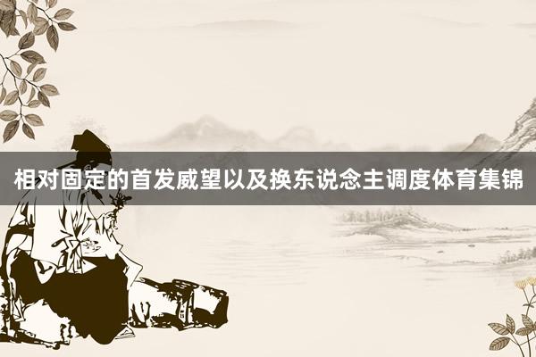 相对固定的首发威望以及换东说念主调度体育集锦