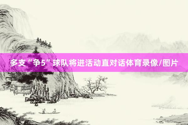 多支“争5”球队将进活动直对话体育录像/图片
