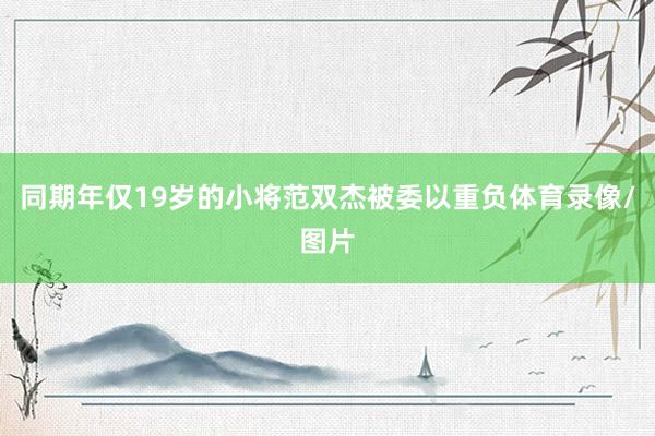 同期年仅19岁的小将范双杰被委以重负体育录像/图片