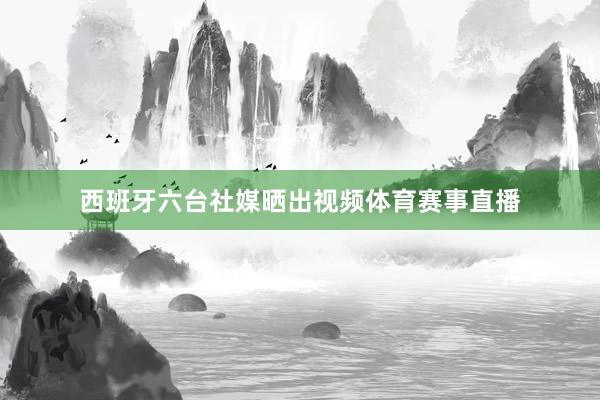 西班牙六台社媒晒出视频体育赛事直播