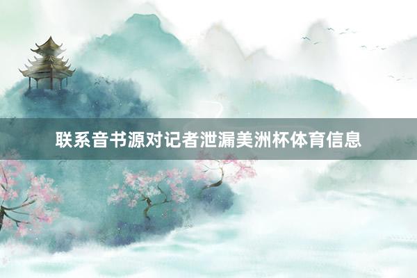 联系音书源对记者泄漏美洲杯体育信息
