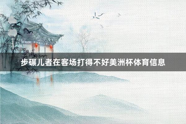 步碾儿者在客场打得不好美洲杯体育信息
