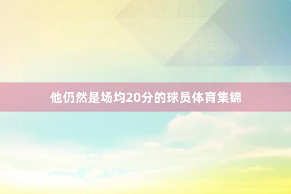 他仍然是场均20分的球员体育集锦