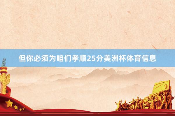 但你必须为咱们孝顺25分美洲杯体育信息