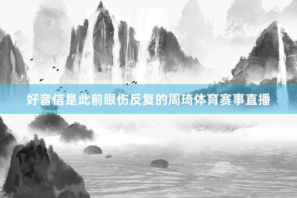 好音信是此前眼伤反复的周琦体育赛事直播