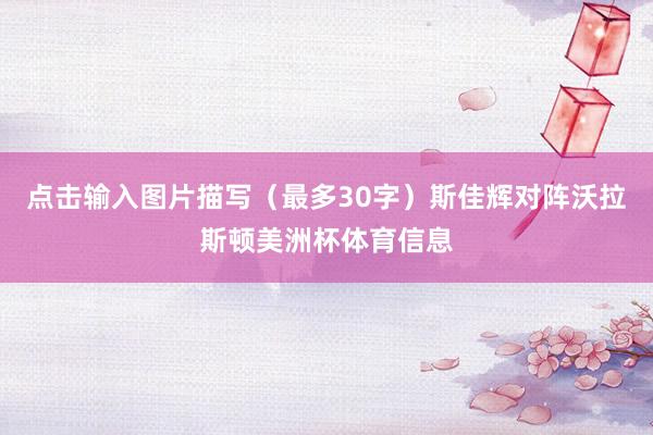 点击输入图片描写(最多30字)斯佳辉对阵沃拉斯顿美洲杯体育信息
