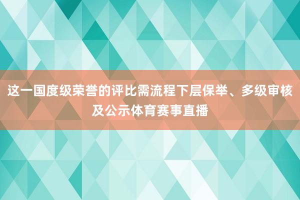 这一国度级荣誉的评比需流程下层保举、多级审核及公示体育赛事直播