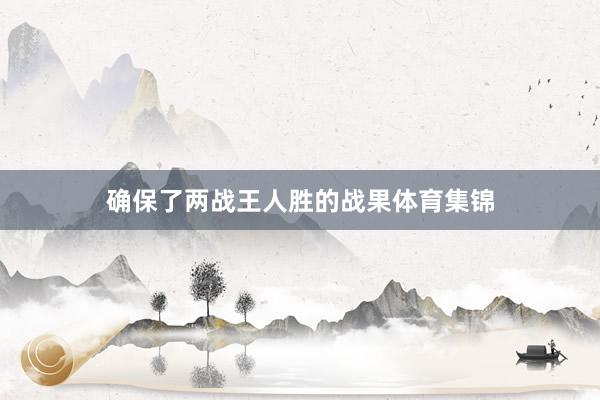 确保了两战王人胜的战果体育集锦