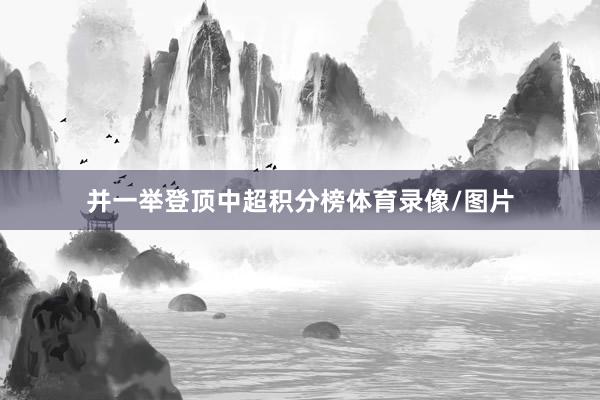 并一举登顶中超积分榜体育录像/图片
