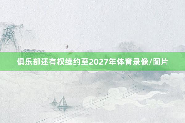 俱乐部还有权续约至2027年体育录像/图片