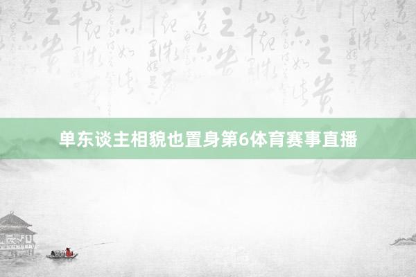 单东谈主相貌也置身第6体育赛事直播