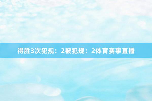 得胜3次犯规：2被犯规：2体育赛事直播