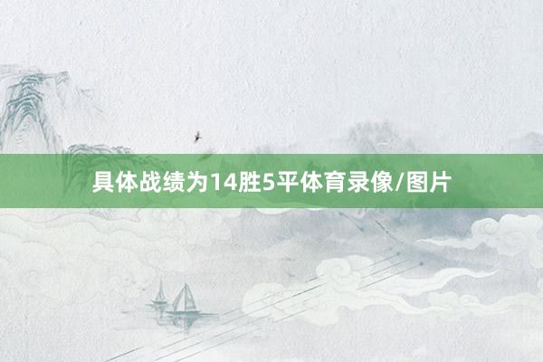 具体战绩为14胜5平体育录像/图片