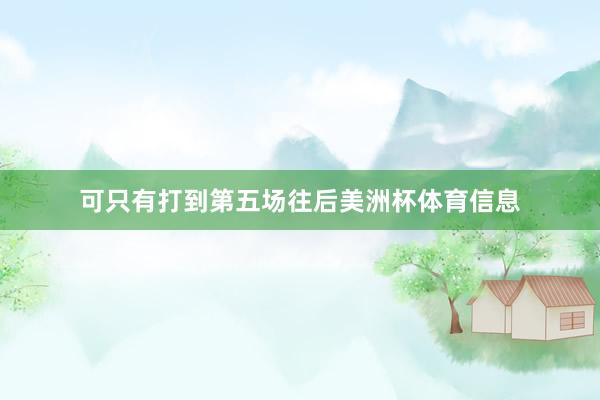 可只有打到第五场往后美洲杯体育信息