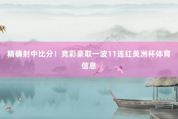 精确射中比分！竞彩豪取一波11连红美洲杯体育信息