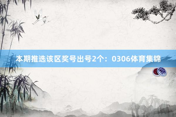 本期推选该区奖号出号2个：0306体育集锦